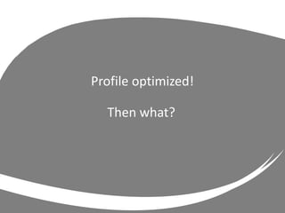 Profile optimized!
Then what?
 
