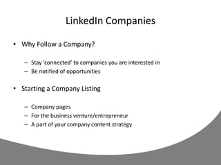 LinkedIn Companies
• Why Follow a Company?
– Stay ‘connected’ to companies you are interested in
– Be notified of opportunities
• Starting a Company Listing
– Company pages
– For the business venture/entrepreneur
– A part of your company content strategy
 