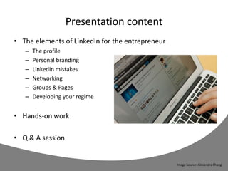 Presentation content
• The elements of LinkedIn for the entrepreneur
– The profile
– Personal branding
– LinkedIn mistakes
– Networking
– Groups & Pages
– Developing your regime
• Hands-on work
• Q & A session
Image Source: Alexandra Chang
 