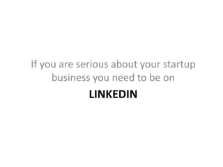 LINKEDIN
If you are serious about your startup
business you need to be on
 