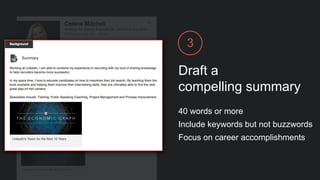 Draft a
compelling summary
3
40 words or more
Include keywords but not buzzwords
Focus on career accomplishments
 