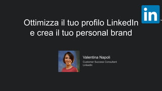 Valentina Napoli
Customer Success Consultant
LinkedIn
Ottimizza il tuo profilo LinkedIn
e crea il tuo personal brand
 