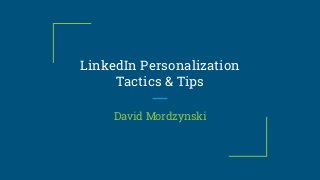 LinkedIn Personalization
Tactics & Tips
David Mordzynski
 