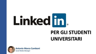 PER GLI STUDENTI
UNIVERSITARI
Antonio Marco Camboni
Social Media Manager
 