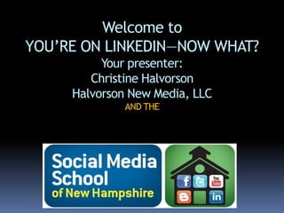 Welcome to
YOU’RE ON LINKEDIN—NOW WHAT?
Your presenter:
Christine Halvorson
Halvorson New Media, LLC
AND THE
 