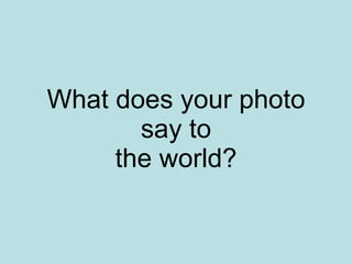 What does your photo  say to  the world? 
