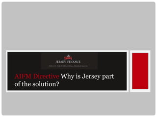AIFM Directive Why is Jersey part
of the solution?
 