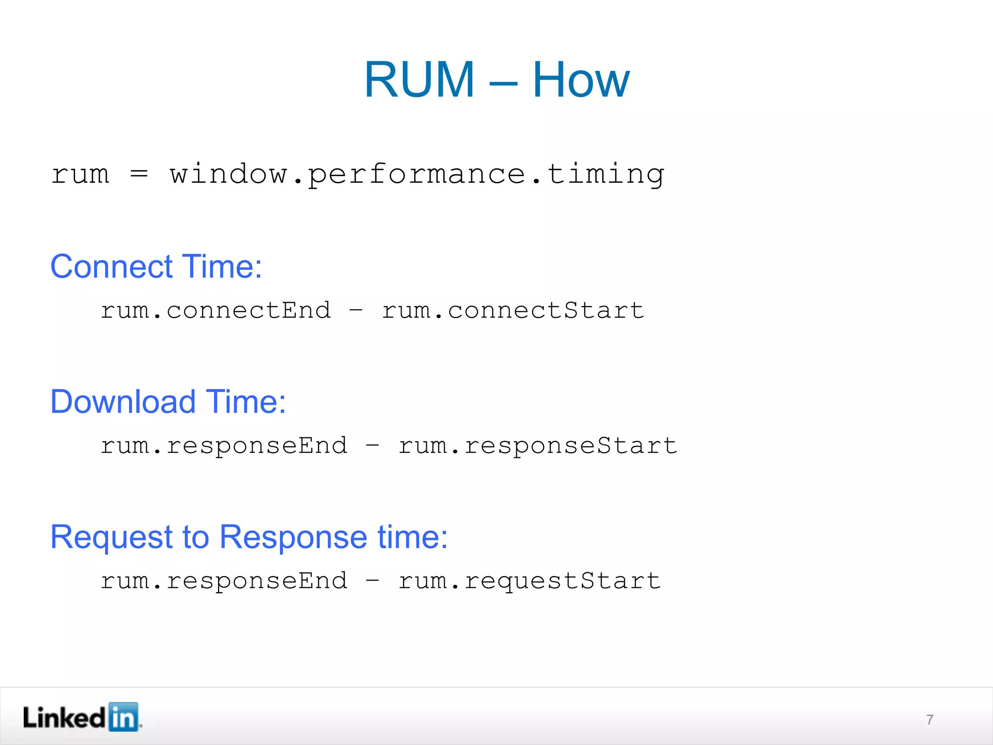 rum = window.performance.timing
Connect Time:
rum.connectEnd – rum.connectStart
Download Time:
rum.responseEnd – rum.responseStart
Request to Response time:
rum.responseEnd – rum.requestStart
7
RUM – How
 