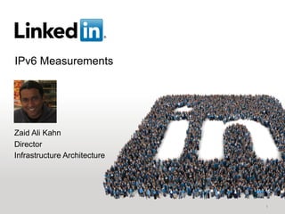 IPv6 Measurements
1
Zaid Ali Kahn
Director
Infrastructure Architecture
 