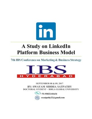 A Study on LinkedIn
Platform Business Model
+ 91-95832-01634
sssatpathy22@gmail.com
SEPTEMBER 08 & 09, 2017
BY: SWAYAM SIDDHA SATPATHY
DOCTORAL STUDENT – BIRLA GLOBAL UNIVERSITY
 
