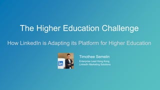 ​Timothee Semelin
​Enterprise Lead Hong Kong
​LinkedIn Marketing Solutions
The Higher Education Challenge
How LinkedIn is Adapting its Platform for Higher Education
 