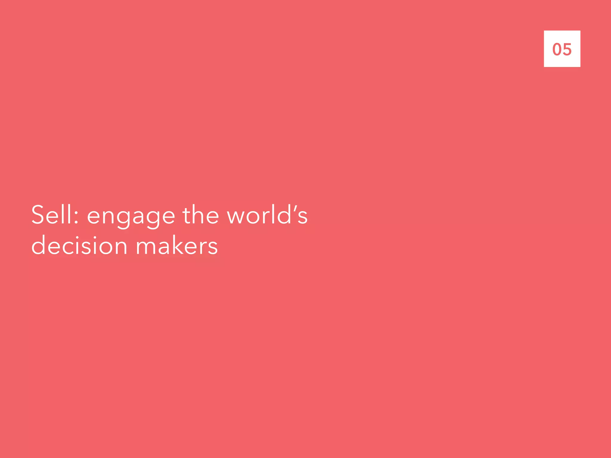 Sell: engage the world’s
decision makers
05
 