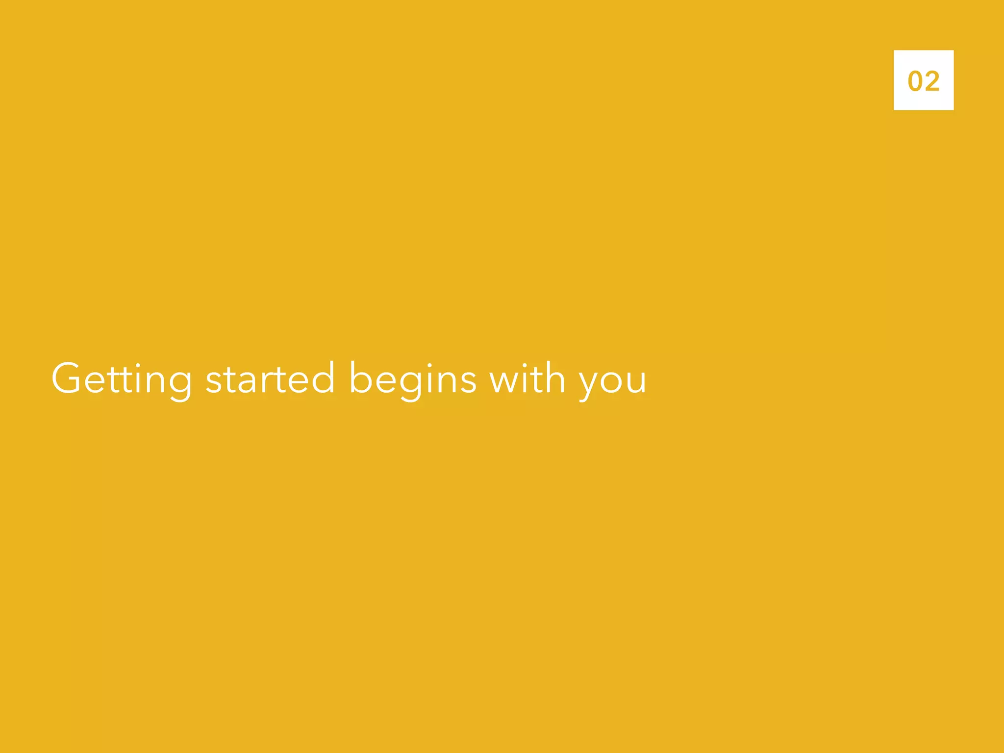 Getting started begins with you
02
 