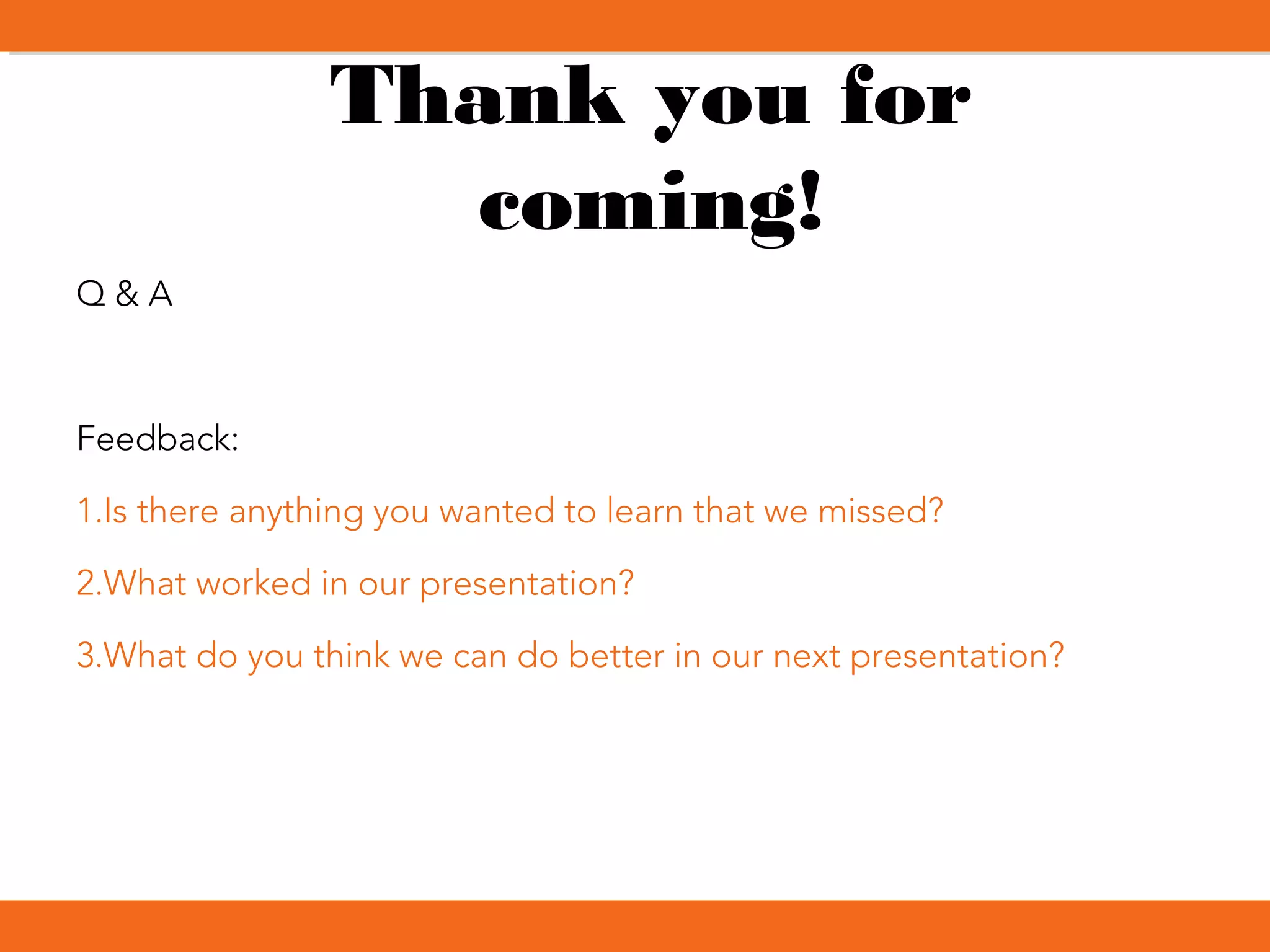 Thank you for
coming!
Q & A
Feedback:
1.Is there anything you wanted to learn that we missed?
2.What worked in our presentation?
3.What do you think we can do better in our next presentation?
 
