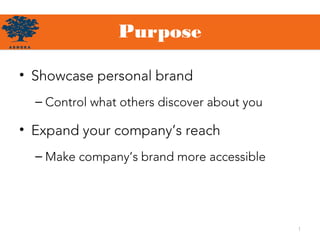 Purpose
• Showcase personal brand
– Control what others discover about you
• Expand your company’s reach
– Make company’s brand more accessible
1
 