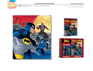 Warner Bros. Home Entertainment                ‘The Batman Vs Dracula’
DZN, The Design Group   Blu-ray & DVD Packaging           Key Art Development & Package Design
                                                                     Account Specific Packaging
 