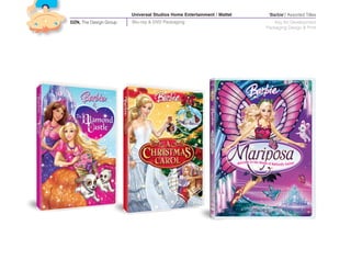 Universal Studios Home Entertainment / Mattel    ‘Barbie’/ Assorted Titles
DZN, The Design Group   Blu-ray & DVD Packaging                             Key Art Development
                                                                        Packaging Design & Print
 