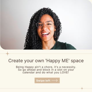 Create your own 'Happy ME' space
Being Happy ain't a chore, it's a necessity.
So go ahead and block in a slot on your
calendar and do what you LOVE!
Swipe left
 