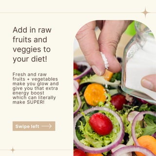 Add in raw
fruits and
veggies to
your diet!
Fresh and raw
fruits + vegetables
make you glow and
give you that extra
energy boost
which can literally
make SUPER!
Swipe left
 