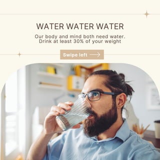 WATER WATER WATER
Our body and mind both need water.
Drink at least 30% of your weight
Swipe left
 