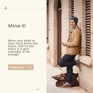 Move it!
Move your body at
least once every two
hours. And no two
hours in a gym
everyday is not
enough.
Swipe left
 