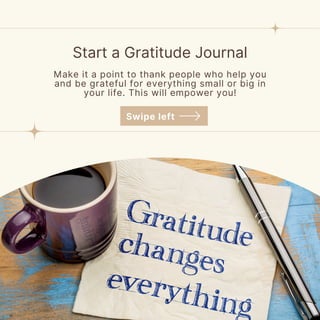 Start a Gratitude Journal
Make it a point to thank people who help you
and be grateful for everything small or big in
your life. This will empower you!
Swipe left
 
