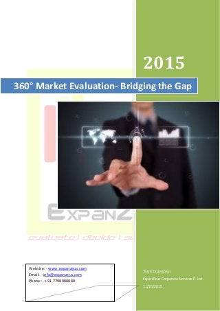 2015
Team ExpanZeus
ExpanZeus Corporate Services P. Ltd.
11/26/2015
360° Market Evaluation- Bridging the Gap
Website: - www.expanzeus.com
Email: - info@expanzeus.com
Phone: - +91 7798980880
 