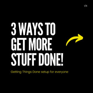 3 WAYS TO
GET MORE
STUFF DONE!
1/6
Getting Things Done setup for everyone
 