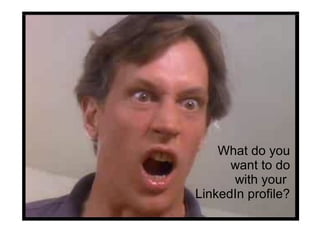 What do you
want to do
with your
LinkedIn profile?
 