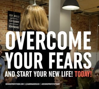 AND START YOUR NEW LIFE! TODAY!
OVERCOME
YOUR FEARS
DESIGNSPRINTSTUDIO.COM | @SABRINAGOERLICH | #DESIGNSPRINTSTUTTGART
 