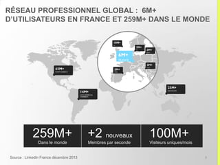 RÉSEAU PROFESSIONNEL GLOBAL : 8M+
D’UTILISATEURS EN FRANCE ET 340M+ DANS LE MONDE
Dans le monde
+2 nouveaux
Membres par seconde
187M+
Visiteurs uniques/mois
340M+
8M+
FRANCE
0M+
UK
Source : LinkedIn France février 2015 et étude de l’audience Linkedin France 2014 3
En France, ils représentent un
nombre de secteurs divers et
travaillent en général dans de
grandes entreprises
 