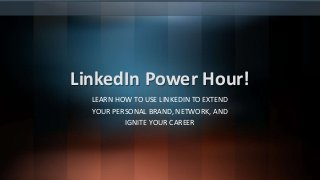 LinkedIn Power Hour!
LEARN HOW TO USE LINKEDIN TO EXTEND
YOUR PERSONAL BRAND, NETWORK, AND
IGNITE YOUR CAREER
 