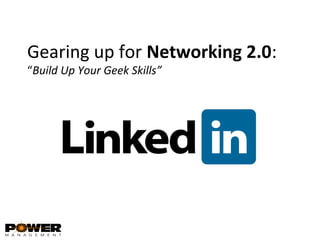 Gearing up for Networking 2.0:
“Build Up Your Geek Skills”
 