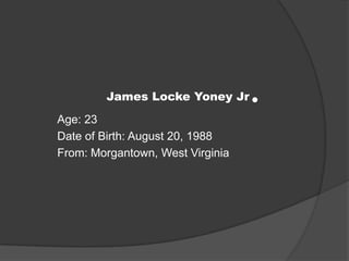James Locke Yoney Jr. Age: 23 Date of Birth: August 20, 1988 From: Morgantown, West Virginia 