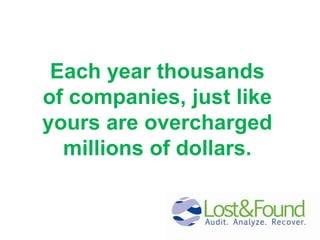 Each year thousands of companies, just like yours are overcharged millions of dollars.  