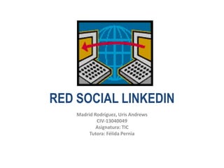 RED SOCIAL LINKEDIN
Madrid Rodríguez, Uris Andrews
CIV-13040049
Asignatura: TIC
Tutora: Félida Pernìa
 