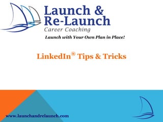 Launch with Your Own Plan in Place!
LinkedIn®
Tips & Tricks
www.launchandrelaunch.com
 