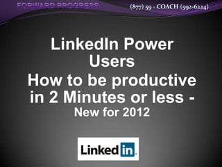 (877) 59 - COACH (592-6224)




   LinkedIn Power
        Users
How to be productive
in 2 Minutes or less -
      New for 2012
 