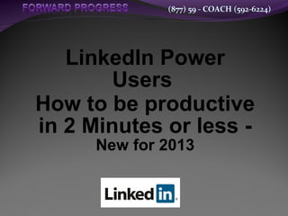 (877) 59 - COACH (592-6224)
LinkedIn Power
Users
How to be productive
in 2 Minutes or less -
New for 2013
 