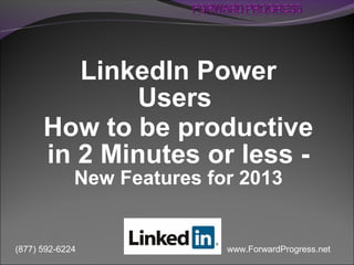 www.ForwardProgress.net(877) 592-6224
LinkedIn Power
Users
How to be productive
in 2 Minutes or less -
New Features for 2013
 