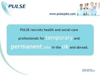 www.pulsejobs.com




    PULSE recruits health and social care

   professionals for   temporary and
permanent jobs in the UK and abroad.
 