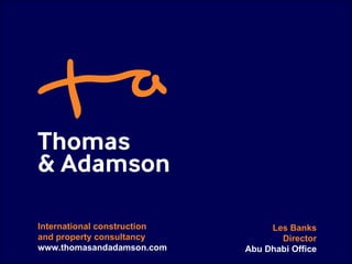 International construction and property consultancy www.thomasandadamson.com Les Banks Director Abu Dhabi Office 