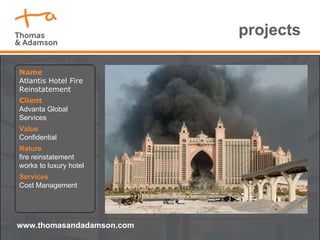 projects Name Atlantis Hotel Fire Reinstatement Client Advanta Global Services Value Confidential Nature  fire reinstatement works to luxury hotel Services Cost Management www.thomasandadamson.com 