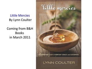 Little Mercies   By Lynn Coulter Coming from B&H Books  in March 2011 