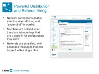 Powerful Distribution and Referral Hiring Network connections enable effective referral hiring and “super-viral” forwarding Members are notified when there are job openings that  are a good fit for professionals they know Referrals are simplified, with packaged messages that can be sent with a single click 