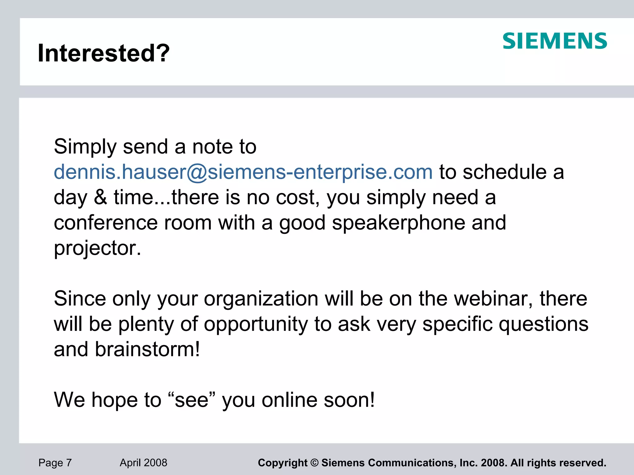 Interested? Simply send a note to  [email_address]  to schedule a day & time...there is no cost, you simply need a conference room with a good speakerphone and projector. Since only your organization will be on the webinar, there will be plenty of opportunity to ask very specific questions and brainstorm! We hope to “see” you online soon! 