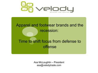 Apparel and footwear brands and the recession:    Time to shift focus from defense to offense Asa McLoughlin – President [email_address] 