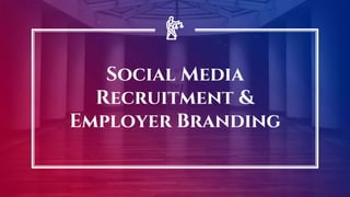 Social Media
Recruitment &
Employer Branding
 