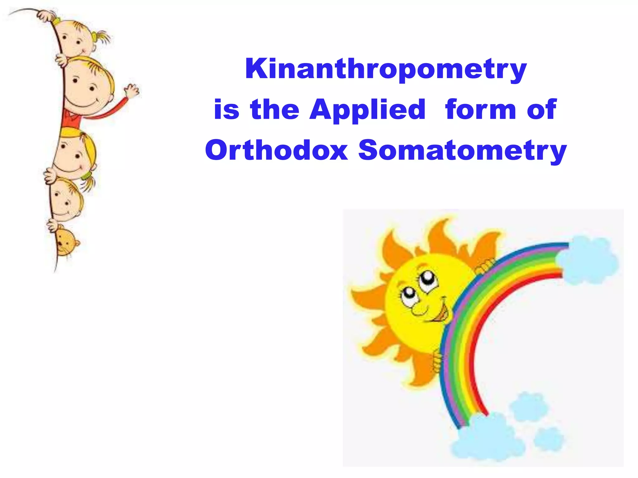 Kinanthropometry
is the Applied form of
Orthodox Somatometry
 