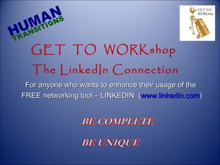 GET  TO  WORKshop  The LinkedIn Connection For anyone who wants to enhance their usage of the  FREE networking tool – LINKEDIN  ( www.linkedin.com ) 